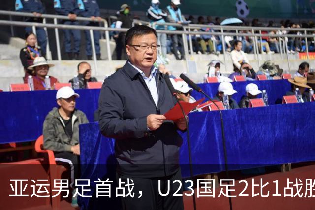 亚运男足首战，U23国足2比1战胜朝鲜